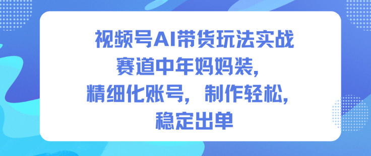 视频号AI带货玩法实战,赛道中年妈妈装,精细化账号,制作轻松,稳定出单好创网-专注优质VIP网课 网络创业落地实操课程资源分享 – 每天更新_高质量项目输出好创网