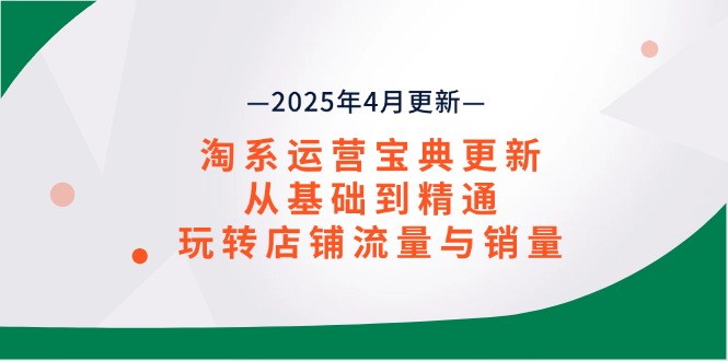 淘系运营宝典2025年4月更新,从基础到精通,玩转店铺流量与销量好创网-专注优质VIP网课 网络创业落地实操课程资源分享 – 每天更新_高质量项目输出好创网