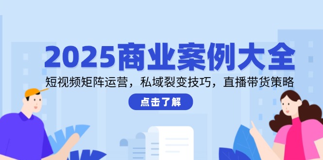 2025商业案例大全，短视频矩阵运营，私域裂变技巧，直播带货策略好创网-专注优质VIP网课 网络创业落地实操课程资源分享 – 每天更新_高质量项目输出好创网