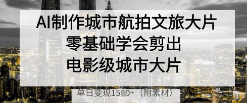 AI制作城市航拍文旅大片，零基础学会剪出电影级城市大片，单日变现多张好创网-专注优质VIP网课 网络创业落地实操课程资源分享 – 每天更新_高质量项目输出好创网