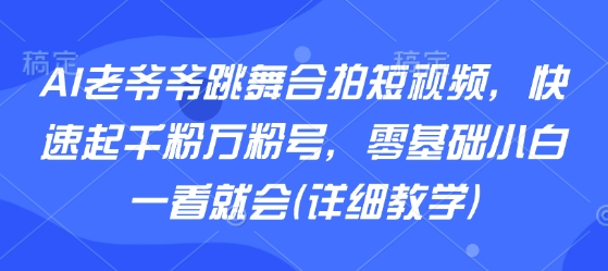 AI老爷爷跳舞合拍短视频,快速起千粉万粉号,零基础小白一看就会(详细教学)好创网-专注优质VIP网课 网络创业落地实操课程资源分享 – 每天更新_高质量项目输出好创网