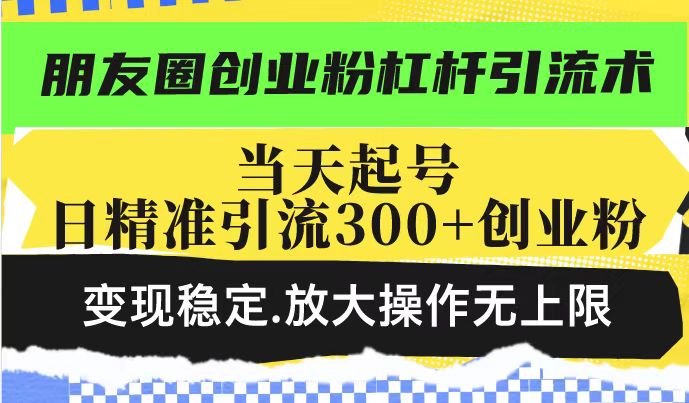 朋友圈创业粉杠杆引流术，投产高轻松日引300+创业粉，变现稳定.放大操...好创网-专注优质VIP网课 网络创业落地实操课程资源分享 – 每天更新_高质量项目输出好创网