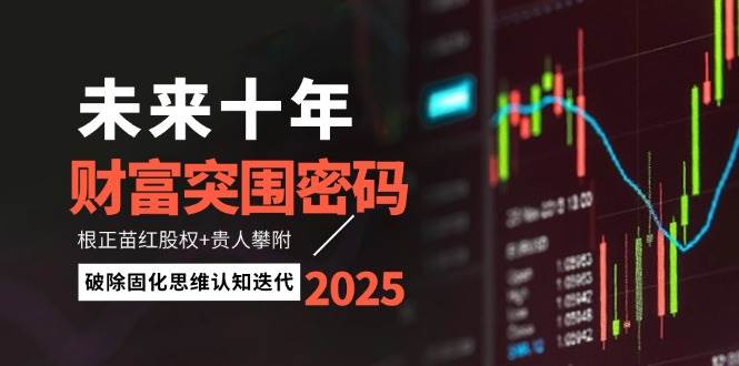 未来十年财富突围密码:根正苗红股权+贵人攀附,破除固化思维认知迭代好创网-专注优质VIP网课 网络创业落地实操课程资源分享 – 每天更新_高质量项目输出好创网