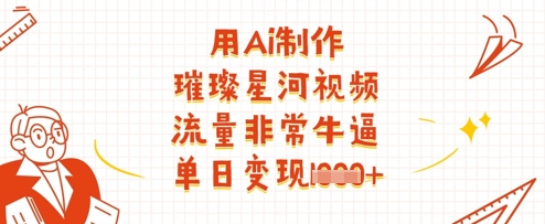 用Ai制作璀璨星河视频，流量非常牛逼，单日变现多张好创网-专注优质VIP网课 网络创业落地实操课程资源分享 – 每天更新_高质量项目输出好创网