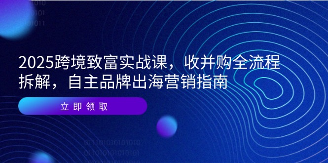 2025跨境致富实战课,收并购全流程拆解,自主品牌出海营销指南好创网-专注优质VIP网课 网络创业落地实操课程资源分享 – 每天更新_高质量项目输出好创网