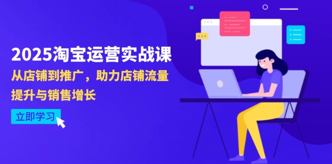 2025淘宝运营实战课-4月更新:从店铺到推广,助力店铺流量提升与销售增长好创网-专注优质VIP网课 网络创业落地实操课程资源分享 – 每天更新_高质量项目输出好创网