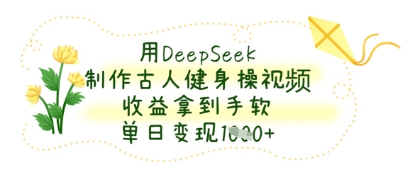 用DeepSeek制作古人健身操视频,收益拿到手软,单日变现数张好创网-专注优质VIP网课 网络创业落地实操课程资源分享 – 每天更新_高质量项目输出好创网