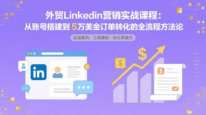 外贸LinkedIn营销实战课程:从账号搭建到5万美金订单转化的全流程方法论好创网-专注优质VIP网课 网络创业落地实操课程资源分享 – 每天更新_高质量项目输出好创网