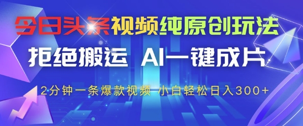 今日头条视频纯原创玩法，拒绝搬运，AI一键成片， 2分钟一条爆款视频，小白也能轻松日入3张+【揭秘】好创网-专注优质VIP网课 网络创业落地实操课程资源分享 – 每天更新_高质量项目输出好创网