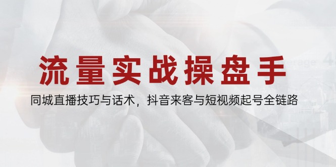 流量实战操盘手,同城直播技巧与话术,抖音来客与短视频起号全链路好创网-专注优质VIP网课 网络创业落地实操课程资源分享 – 每天更新_高质量项目输出好创网