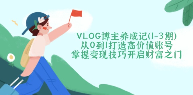 VLOG博主养成记(1-3期好创网-专注优质VIP网课 网络创业落地实操课程资源分享 – 每天更新_高质量项目输出好创网