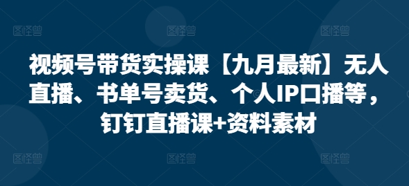 视频号带货实操课【25年7月最新】无人直播、书单号卖货、个人IP口播等，钉钉直播课+资料素材好创网-专注优质VIP网课 网络创业落地实操课程资源分享 – 每天更新_高质量项目输出好创网