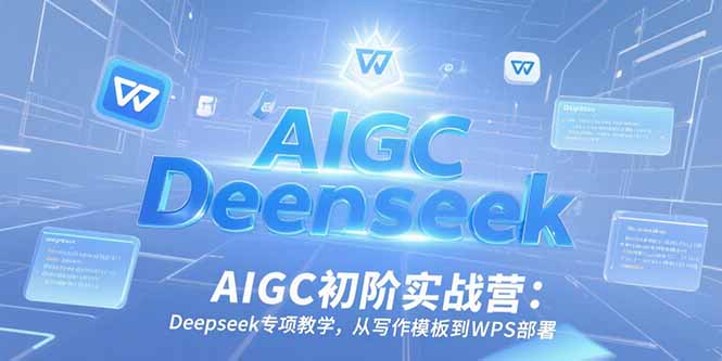 AIGC初阶实战营：Deepseek专项教学，从写作模板到WPS部署好创网-专注优质VIP网课 网络创业落地实操课程资源分享 – 每天更新_高质量项目输出好创网