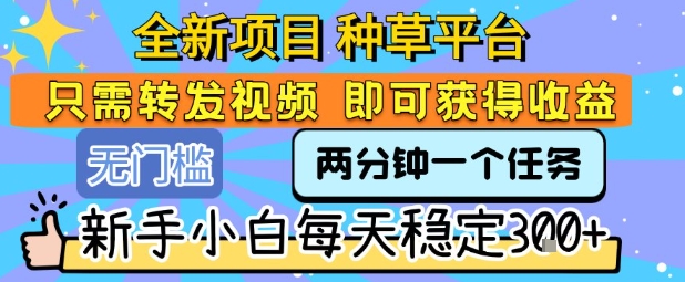 全新项目 种草平台 只需要转发任务视频 即可获得收益 新手小白每天稳定3张+【揭秘】好创网-专注优质VIP网课 网络创业落地实操课程资源分享 – 每天更新_高质量项目输出好创网