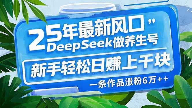 25年最新风口，用DeepSeek做养生号，新手轻松日赚上千块，一条作品涨粉...好创网-专注优质VIP网课 网络创业落地实操课程资源分享 – 每天更新_高质量项目输出好创网