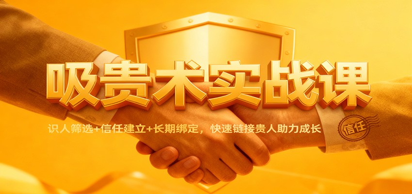 吸贵术实战课:识人筛选+信任建立+长期绑定,快速链接贵人助力成长好创网-专注优质VIP网课 网络创业落地实操课程资源分享 – 每天更新_高质量项目输出好创网
