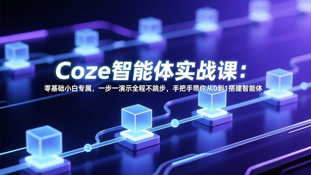 Coze智能体实战课：零基础小白专属，一步一演示全程不跳步，手把手带你从0到1搭建智能体好创网-专注优质VIP网课 网络创业落地实操课程资源分享 – 每天更新_高质量项目输出好创网