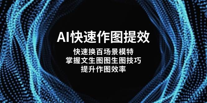 AI快速作图提效,快速换百场景模特,掌握文生图图生图技巧,提升作图效率好创网-专注优质VIP网课 网络创业落地实操课程资源分享 – 每天更新_高质量项目输出好创网