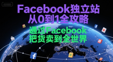 Facebook独立站从0到1全攻略，通过FacebboK把货卖到全世界好创网-专注优质VIP网课 网络创业落地实操课程资源分享 – 每天更新_高质量项目输出好创网