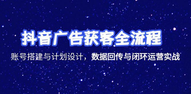 抖音广告获客全流程，账号搭建与计划设计，数据回传与闭环运营实战好创网-专注优质VIP网课 网络创业落地实操课程资源分享 – 每天更新_高质量项目输出好创网