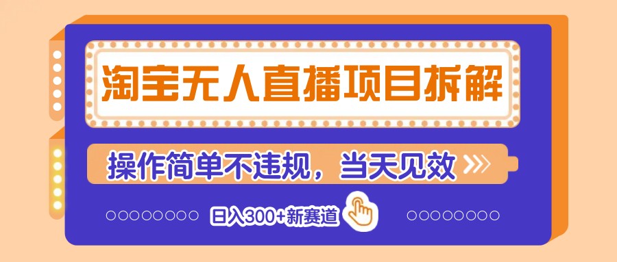 淘宝无人直播项目拆解，操作简单不违规，当天见效 日入300+新赛道好创网-专注优质VIP网课 网络创业落地实操课程资源分享 – 每天更新_高质量项目输出好创网