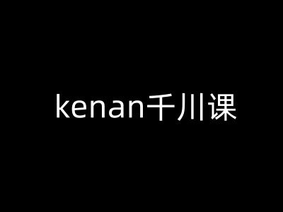 kenan千川课-kenan抖音电商巨量千川教程好创网-专注优质VIP网课 网络创业落地实操课程资源分享 – 每天更新_高质量项目输出好创网