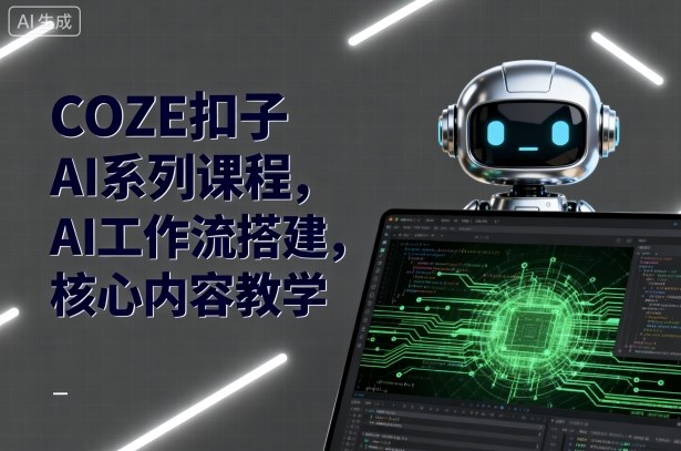 COZE扣子AI系列课程，AI工作流搭建，核心内容教学好创网-专注优质VIP网课 网络创业落地实操课程资源分享 – 每天更新_高质量项目输出好创网