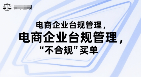 电商企业台规管理,别让你的公司为“不合规”买单好创网-专注优质VIP网课 网络创业落地实操课程资源分享 – 每天更新_高质量项目输出好创网