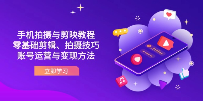 抖音手机拍摄与剪映教程：零基础剪辑、拍摄技巧到账号运营与变现方法好创网-专注优质VIP网课 网络创业落地实操课程资源分享 – 每天更新_高质量项目输出好创网