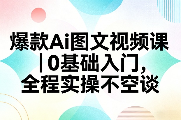 爆款Ai图文视频课，0基础入门，全程实操不空谈好创网-专注优质VIP网课 网络创业落地实操课程资源分享 – 每天更新_高质量项目输出好创网