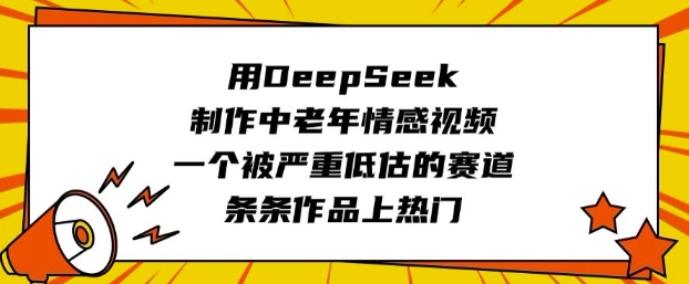 用DeepSeek制作中老年情感视频，一个被严重低估的赛道，条条作品上热门好创网-专注优质VIP网课 网络创业落地实操课程资源分享 – 每天更新_高质量项目输出好创网