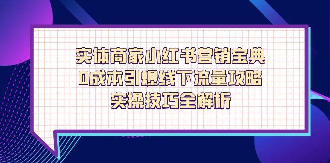 实体商家小红书营销宝典,0成本引爆线下流量攻略,实操技巧全解析好创网-专注优质VIP网课 网络创业落地实操课程资源分享 – 每天更新_高质量项目输出好创网