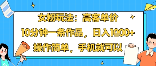 女粉玩法：高客单价，10分钟一条作品，日入1k+操作简单，手机就可以好创网-专注优质VIP网课 网络创业落地实操课程资源分享 – 每天更新_高质量项目输出好创网