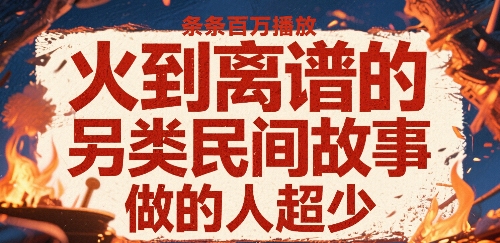 火到离谱的另类民间故事,条条百W播放,做的人超少好创网-专注优质VIP网课 网络创业落地实操课程资源分享 – 每天更新_高质量项目输出好创网