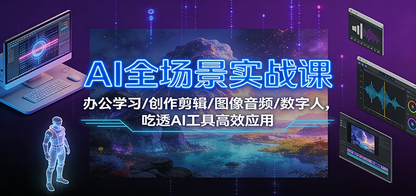 AI全场景实战课:办公学习/创作剪辑/图像音频/数字人,吃透AI工具高效应用好创网-专注优质VIP网课 网络创业落地实操课程资源分享 – 每天更新_高质量项目输出好创网