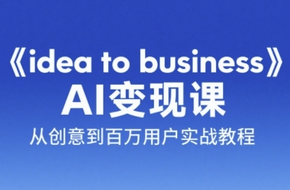《idea to business》AI变成变现课，从创意到百万用户实战教程好创网-专注优质VIP网课 网络创业落地实操课程资源分享 – 每天更新_高质量项目输出好创网