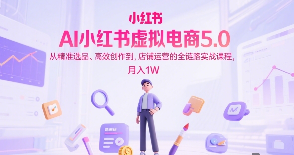 AI小红书虚拟电商5.0,从精准选品、高效创作到,店铺运营的全链路实战课程,月入1W(更新中)好创网-专注优质VIP网课 网络创业落地实操课程资源分享 – 每天更新_高质量项目输出好创网