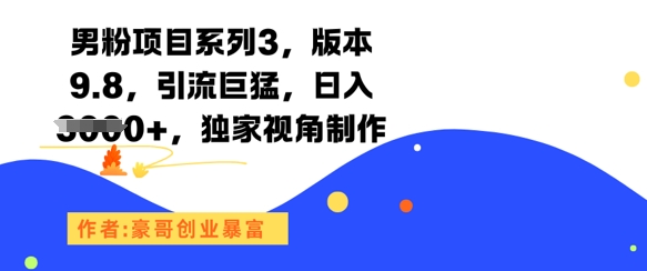 男粉项目系列3,版本9.8,引流巨猛,日入1k+,独家视角制作好创网-专注优质VIP网课 网络创业落地实操课程资源分享 – 每天更新_高质量项目输出好创网