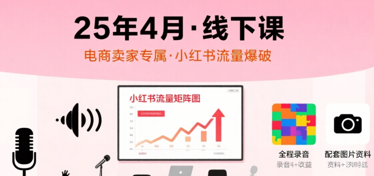 小红书25年4月线下课程，电商卖家小红书流量课，录音+图片好创网-专注优质VIP网课 网络创业落地实操课程资源分享 – 每天更新_高质量项目输出好创网