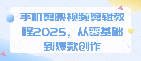 手机剪映视频剪辑教程2025，从零基础到爆款创作好创网-专注优质VIP网课 网络创业落地实操课程资源分享 – 每天更新_高质量项目输出好创网