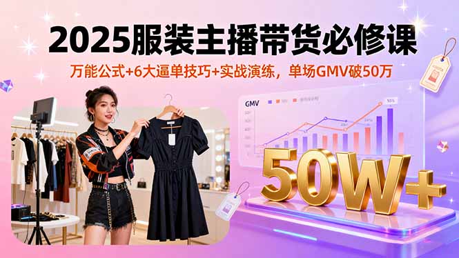 2025服装主播带货必修课,万能公式+6大逼单技巧+实战演练,单场GMV破50万好创网-专注优质VIP网课 网络创业落地实操课程资源分享 – 每天更新_高质量项目输出好创网