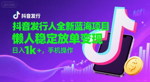 抖音发行人全新蓝海项目,懒人稳定放单变现,,日入1k+,手机操作【揭秘】好创网-专注优质VIP网课 网络创业落地实操课程资源分享 – 每天更新_高质量项目输出好创网