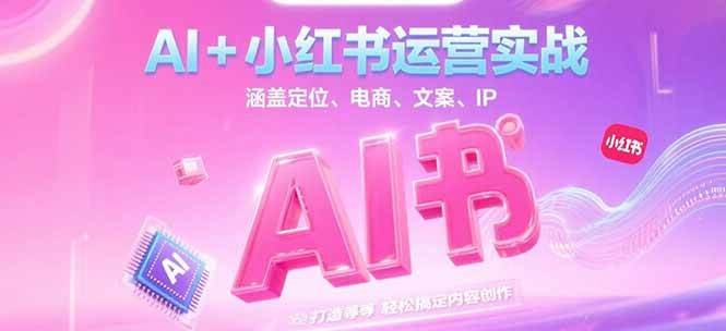 AI+小红书运营实战,涵盖定位、电商、文案、IP 打造等,轻松搞定内容创作好创网-专注优质VIP网课 网络创业落地实操课程资源分享 – 每天更新_高质量项目输出好创网