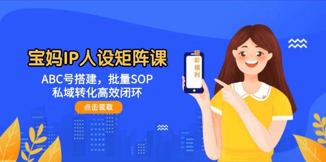 宝妈IP人设矩阵课:ABC号搭建,批量SOP,私域转化高效闭环好创网-专注优质VIP网课 网络创业落地实操课程资源分享 – 每天更新_高质量项目输出好创网