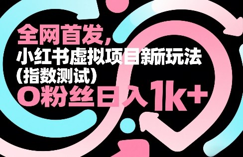 全网首发，小红书虚拟项目新玩法(指数测试)，0粉丝日入1k+，整个玩法完整拆解！好创网-专注优质VIP网课 网络创业落地实操课程资源分享 – 每天更新_高质量项目输出好创网