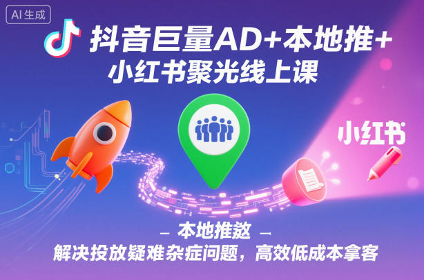 抖音巨量AD+本地推+小红书聚光线上课，解决投放疑难杂症问题，高效低成本拿客好创网-专注优质VIP网课 网络创业落地实操课程资源分享 – 每天更新_高质量项目输出好创网