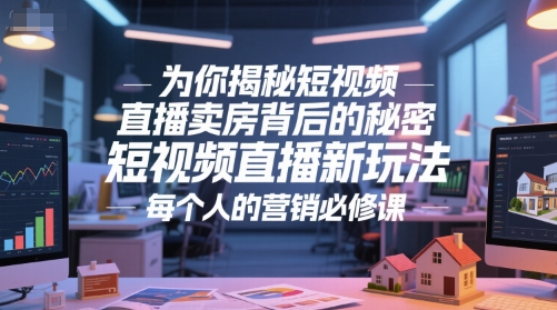 为你揭秘短视频直播卖房背后的秘密,短视频直播新玩法,每个人的营销必修课好创网-专注优质VIP网课 网络创业落地实操课程资源分享 – 每天更新_高质量项目输出好创网