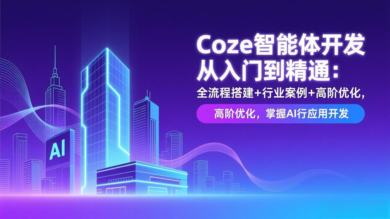Coze智能体开发从入门到精通：全流程搭建+行业案例+高阶优化，掌握AI应用开发好创网-专注优质VIP网课 网络创业落地实操课程资源分享 – 每天更新_高质量项目输出好创网