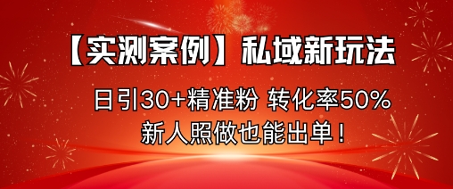 【实测案例】私域新玩法,日引30+精准粉,转化率50%,新人照做也能出单!好创网-专注优质VIP网课 网络创业落地实操课程资源分享 – 每天更新_高质量项目输出好创网
