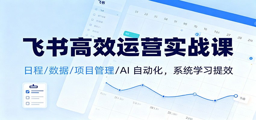 飞书高效运营实战课：日程/数据/项目管理/AI 自动化，系统学习提效好创网-专注优质VIP网课 网络创业落地实操课程资源分享 – 每天更新_高质量项目输出好创网